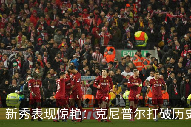 新秀表现惊艳：克尼普尔打破历史得分新纪录